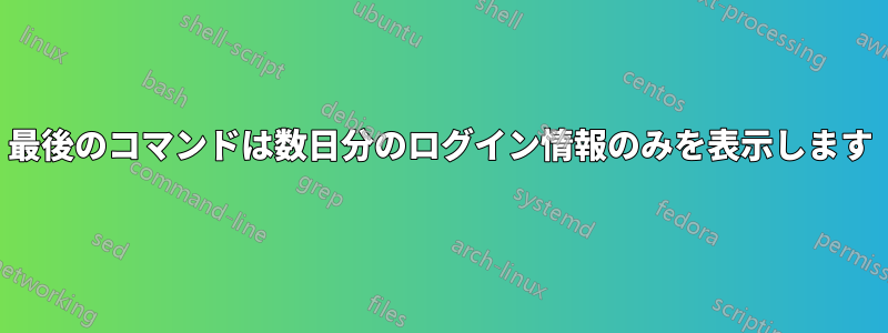 最後のコマンドは数日分のログイン情報のみを表示します