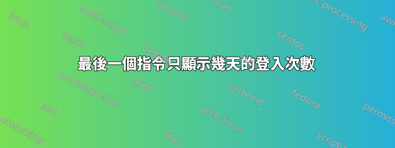 最後一個指令只顯示幾天的登入次數