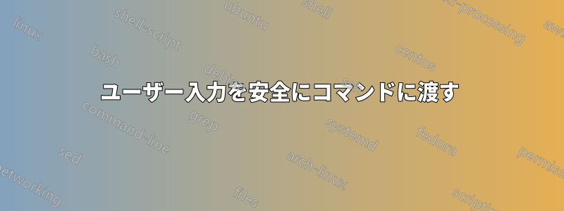 ユーザー入力を安全にコマンドに渡す