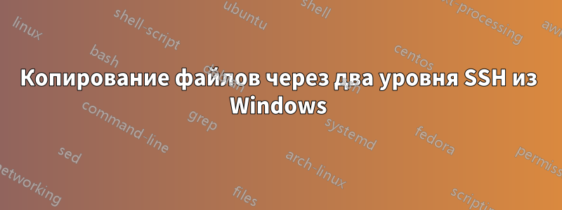 Копирование файлов через два уровня SSH из Windows