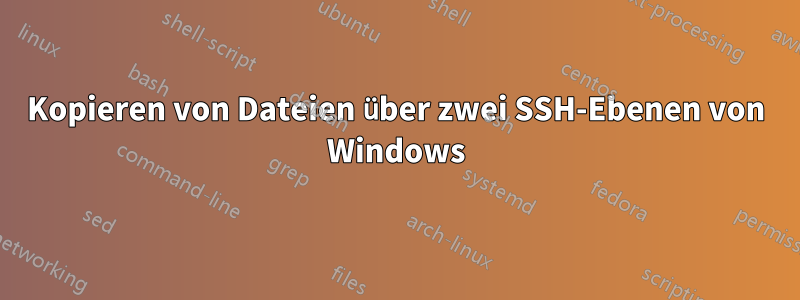 Kopieren von Dateien über zwei SSH-Ebenen von Windows