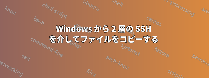 Windows から 2 層の SSH を介してファイルをコピーする