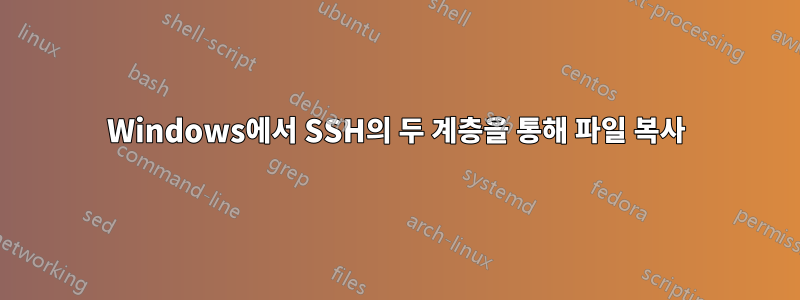 Windows에서 SSH의 두 계층을 통해 파일 복사