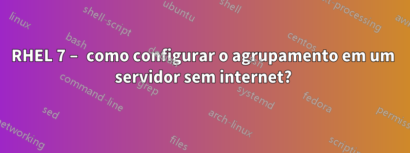 RHEL 7 – como configurar o agrupamento em um servidor sem internet?