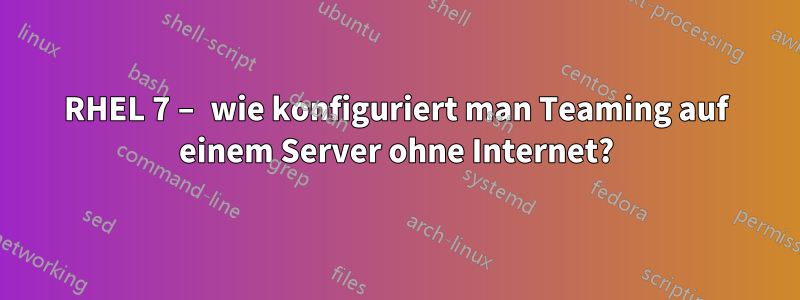 RHEL 7 – wie konfiguriert man Teaming auf einem Server ohne Internet?