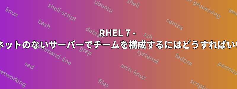 RHEL 7 - インターネットのないサーバーでチームを構成するにはどうすればいいですか?