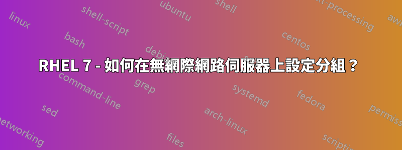 RHEL 7 - 如何在無網際網路伺服器上設定分組？