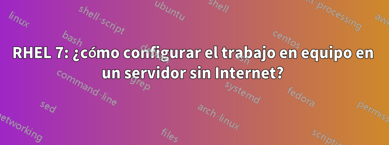 RHEL 7: ¿cómo configurar el trabajo en equipo en un servidor sin Internet?