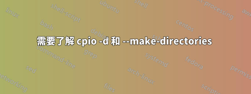 需要了解 cpio -d 和 --make-directories