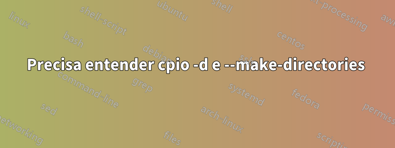 Precisa entender cpio -d e --make-directories