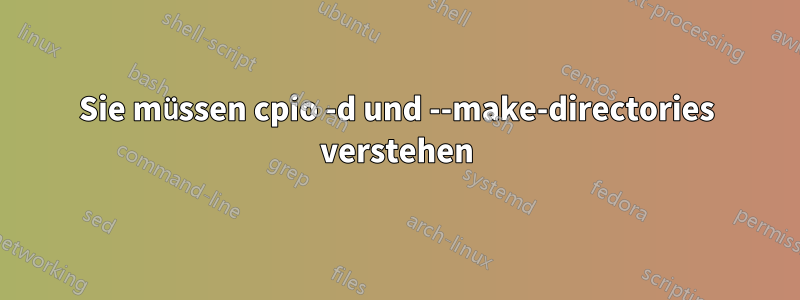 Sie müssen cpio -d und --make-directories verstehen