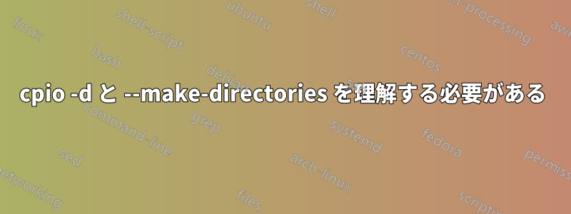 cpio -d と --make-directories を理解する必要がある