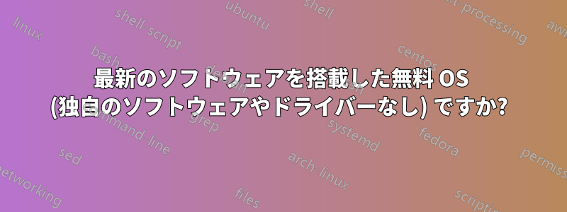 最新のソフトウェアを搭載した無料 OS (独自のソフトウェアやドライバーなし) ですか? 