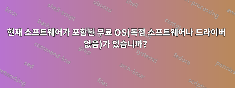 현재 소프트웨어가 포함된 무료 OS(독점 소프트웨어나 드라이버 없음)가 있습니까? 