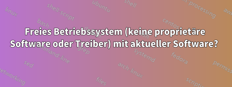 Freies Betriebssystem (keine proprietäre Software oder Treiber) mit aktueller Software? 