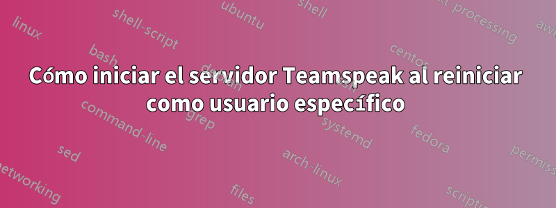 Cómo iniciar el servidor Teamspeak al reiniciar como usuario específico