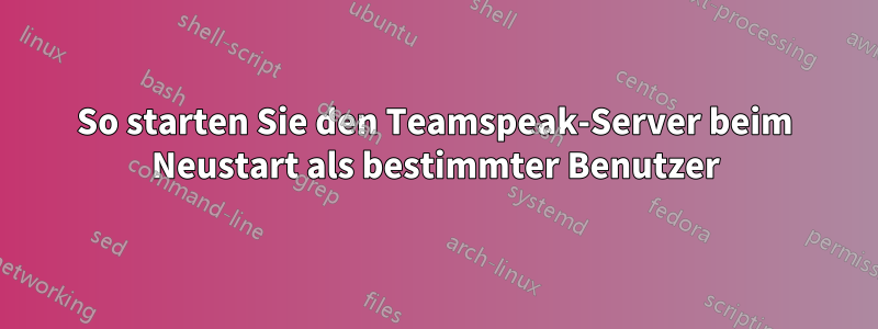 So starten Sie den Teamspeak-Server beim Neustart als bestimmter Benutzer