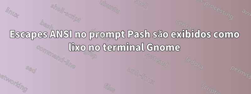 Escapes ANSI no prompt Pash são exibidos como lixo no terminal Gnome