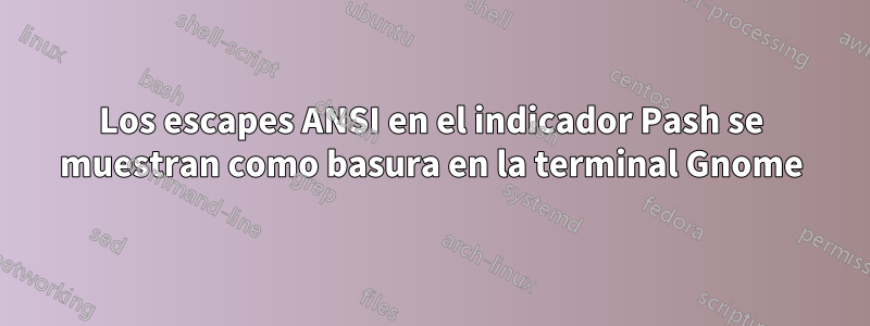 Los escapes ANSI en el indicador Pash se muestran como basura en la terminal Gnome