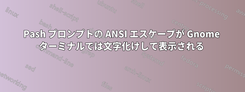 Pash プロンプトの ANSI エスケープが Gnome ターミナルでは文字化けして表示される