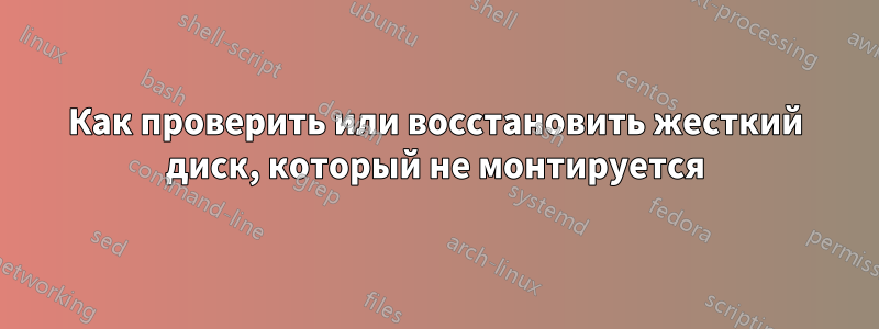 Как проверить или восстановить жесткий диск, который не монтируется