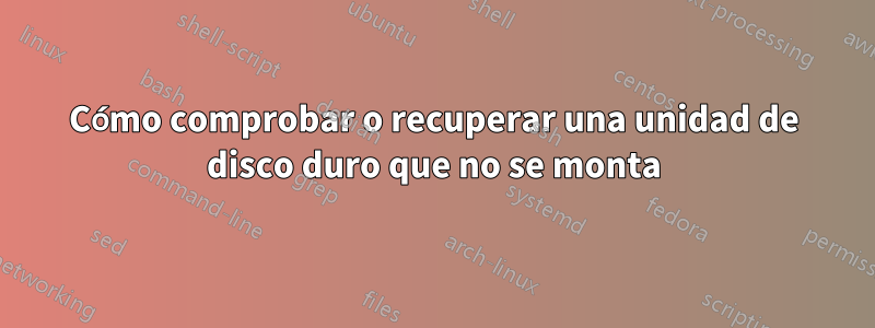 Cómo comprobar o recuperar una unidad de disco duro que no se monta