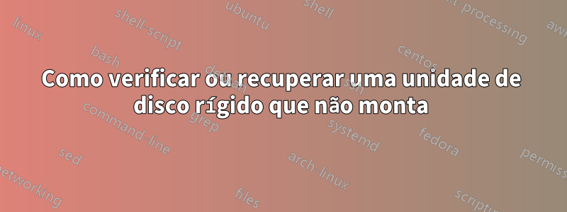 Como verificar ou recuperar uma unidade de disco rígido que não monta