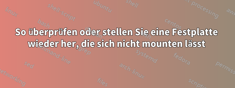 So überprüfen oder stellen Sie eine Festplatte wieder her, die sich nicht mounten lässt