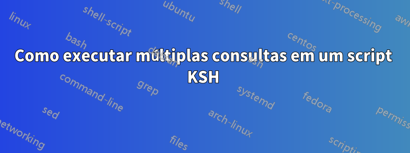 Como executar múltiplas consultas em um script KSH