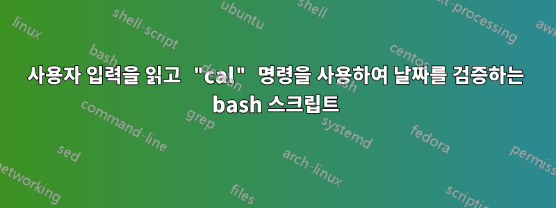 사용자 입력을 읽고 "cal" 명령을 사용하여 날짜를 검증하는 bash 스크립트