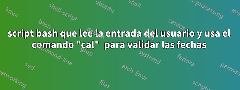 script bash que lee la entrada del usuario y usa el comando "cal" para validar las fechas