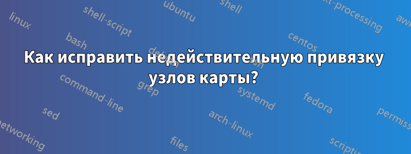 Как исправить недействительную привязку узлов карты?