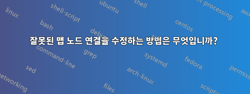 잘못된 맵 노드 연결을 수정하는 방법은 무엇입니까?