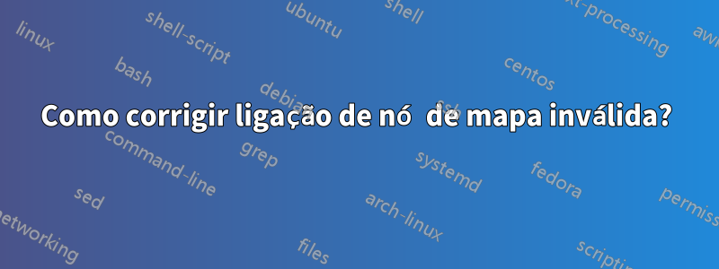 Como corrigir ligação de nó de mapa inválida?