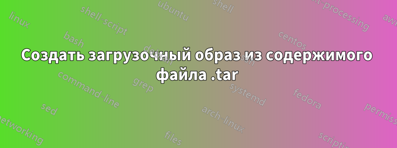 Создать загрузочный образ из содержимого файла .tar