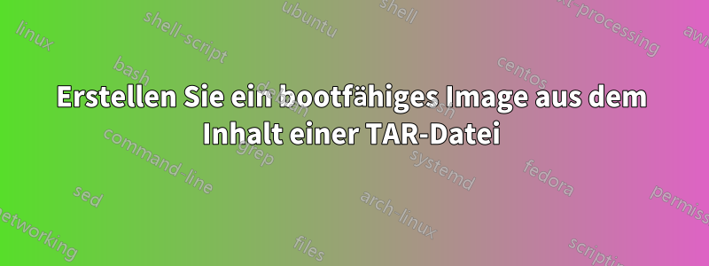 Erstellen Sie ein bootfähiges Image aus dem Inhalt einer TAR-Datei