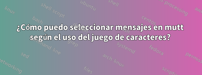 ¿Cómo puedo seleccionar mensajes en mutt según el uso del juego de caracteres?