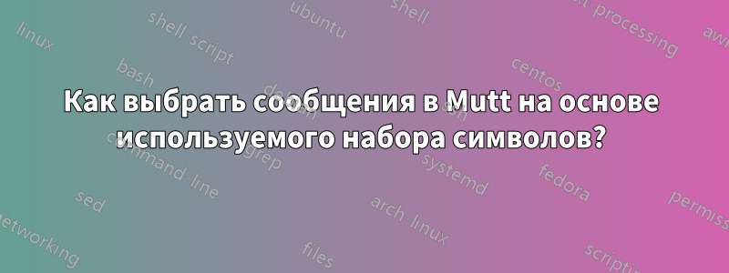 Как выбрать сообщения в Mutt на основе используемого набора символов?