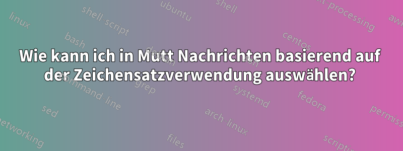 Wie kann ich in Mutt Nachrichten basierend auf der Zeichensatzverwendung auswählen?