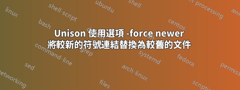 Unison 使用選項 -force newer 將較新的符號連結替換為較舊的文件