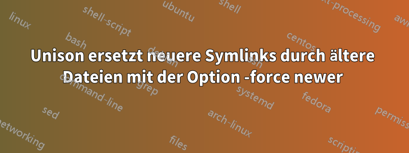 Unison ersetzt neuere Symlinks durch ältere Dateien mit der Option -force newer