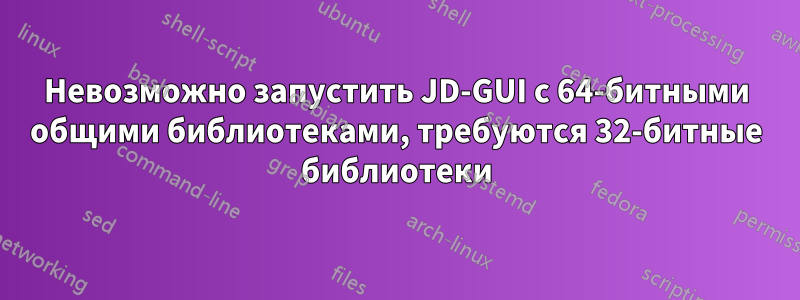 Невозможно запустить JD-GUI с 64-битными общими библиотеками, требуются 32-битные библиотеки