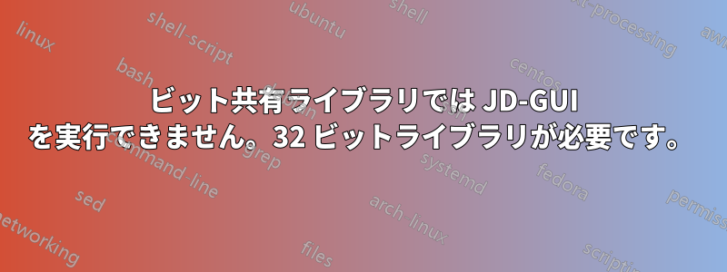 64 ビット共有ライブラリでは JD-GUI を実行できません。32 ビットライブラリが必要です。