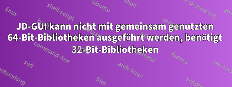 JD-GUI kann nicht mit gemeinsam genutzten 64-Bit-Bibliotheken ausgeführt werden, benötigt 32-Bit-Bibliotheken