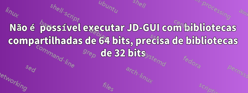 Não é possível executar JD-GUI com bibliotecas compartilhadas de 64 bits, precisa de bibliotecas de 32 bits