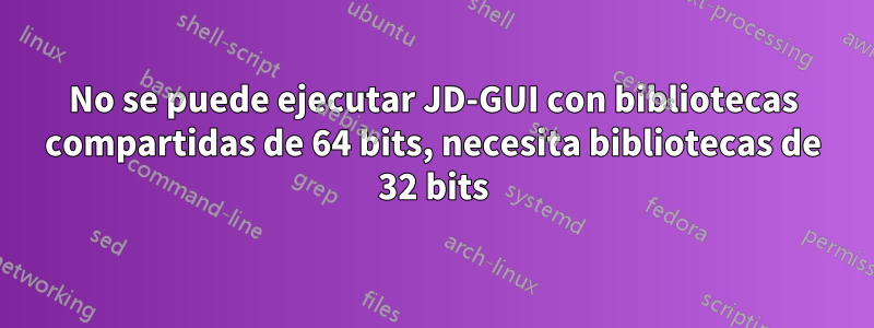 No se puede ejecutar JD-GUI con bibliotecas compartidas de 64 bits, necesita bibliotecas de 32 bits