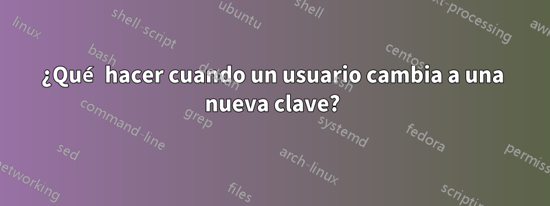 ¿Qué hacer cuando un usuario cambia a una nueva clave?