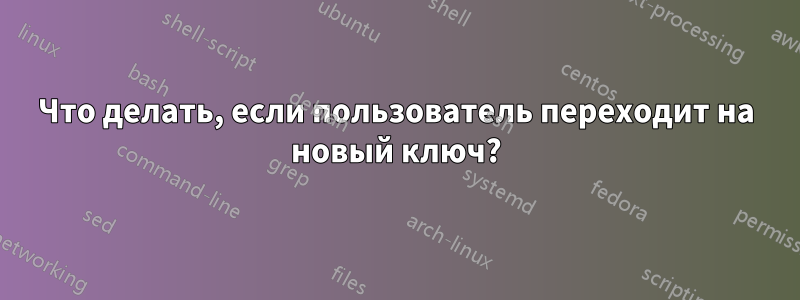 Что делать, если пользователь переходит на новый ключ?