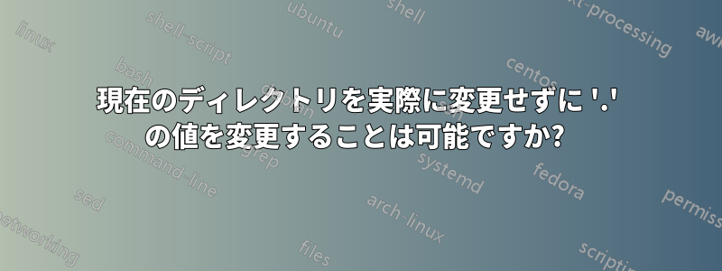 現在のディレクトリを実際に変更せずに '.' の値を変更することは可能ですか? 