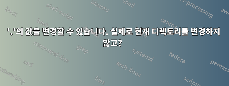 '.'의 값을 변경할 수 있습니다. 실제로 현재 디렉토리를 변경하지 않고? 